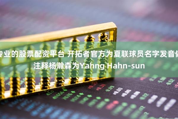专业的股票配资平台 开拓者官方为夏联球员名字发音做注释杨瀚森为Yahng Hahn-sun