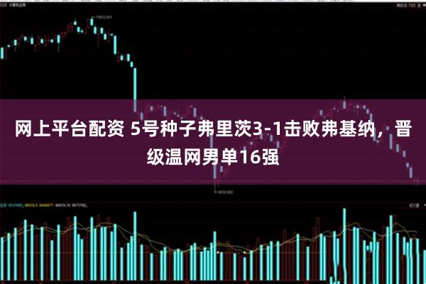 网上平台配资 5号种子弗里茨3-1击败弗基纳，晋级温网男单16强