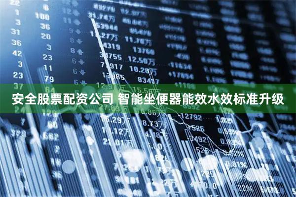 安全股票配资公司 智能坐便器能效水效标准升级