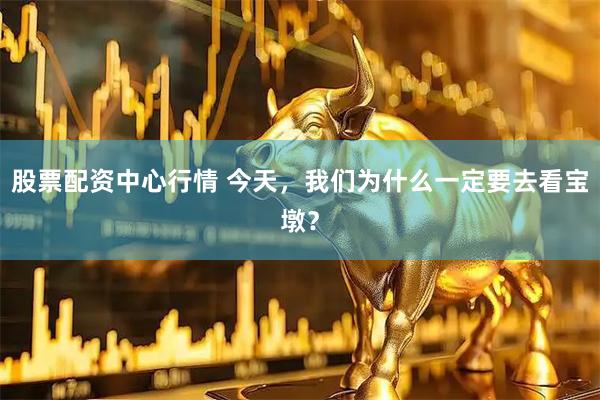 股票配资中心行情 今天，我们为什么一定要去看宝墩？