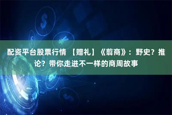 配资平台股票行情 【赠礼】《翦商》：野史？推论？带你走进不一样的商周故事