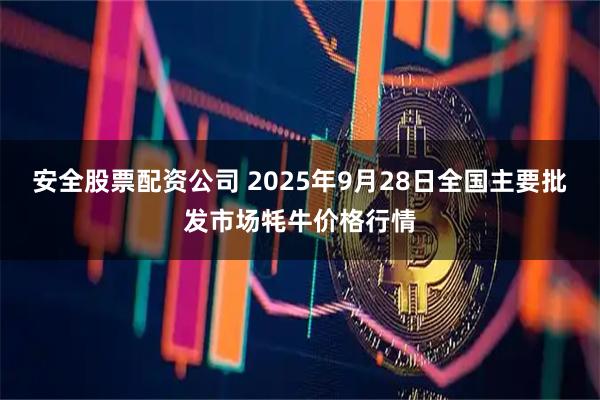 安全股票配资公司 2025年9月28日全国主要批发市场牦牛价格行情