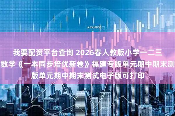 我要配资平台查询 2026春人教版小学一二三四五六年级下册数学《一本同步培优新卷》福建专版单元期中期末测试电子版可打印